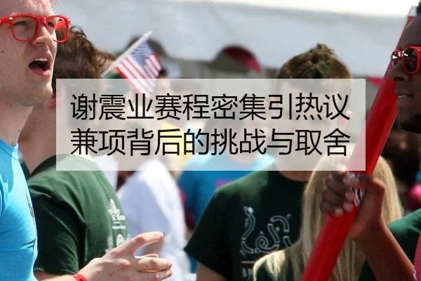 谢震业赛程密集引热议 兼项背后的挑战与取舍